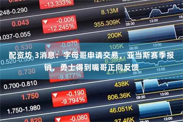 配资坊 3消息：字母哥申请交易，亚当斯赛季报销，勇士得到嘴哥正向反馈