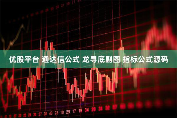 优股平台 通达信公式 龙寻底副图 指标公式源码